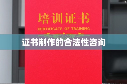 呼玛证书制作的合法性咨询