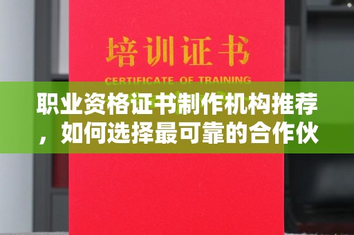 呼玛职业资格证书制作机构推荐，如何选择最可靠的合作伙伴？