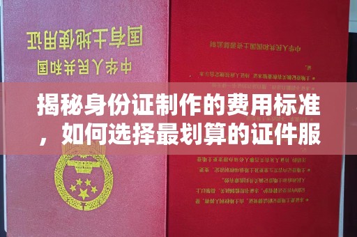 呼玛揭秘身份证制作的费用标准，如何选择最划算的证件服务？